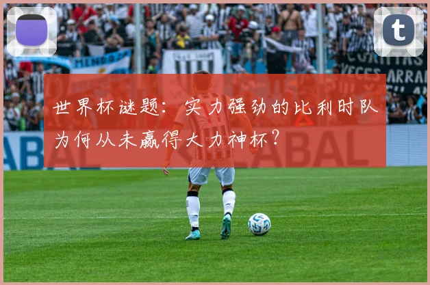 世界杯谜题：实力强劲的比利时队为何从未赢得大力神杯？