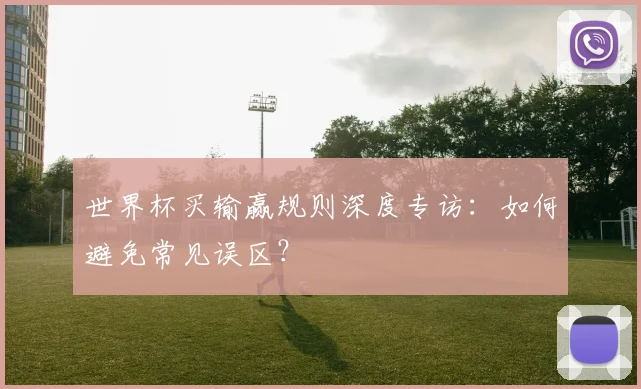 世界杯买输赢规则深度专访：如何避免常见误区？
